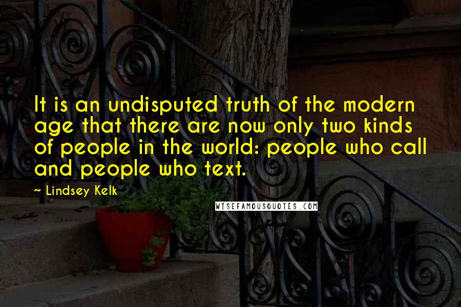 Lindsey Kelk Quotes: It is an undisputed truth of the modern age that there are now only two kinds of people in the world: people who call and people who text.