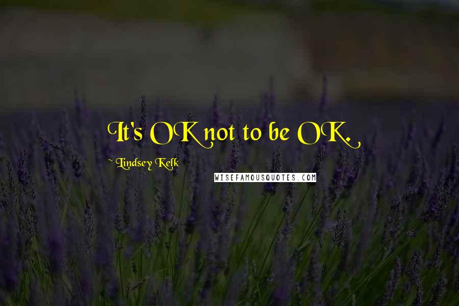 Lindsey Kelk Quotes: It's OK not to be OK.