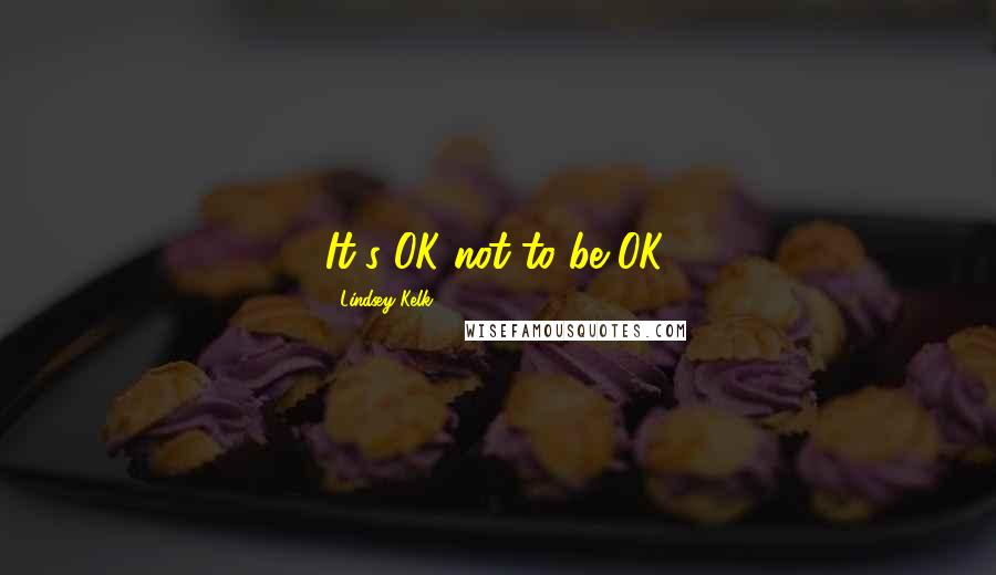 Lindsey Kelk Quotes: It's OK not to be OK.