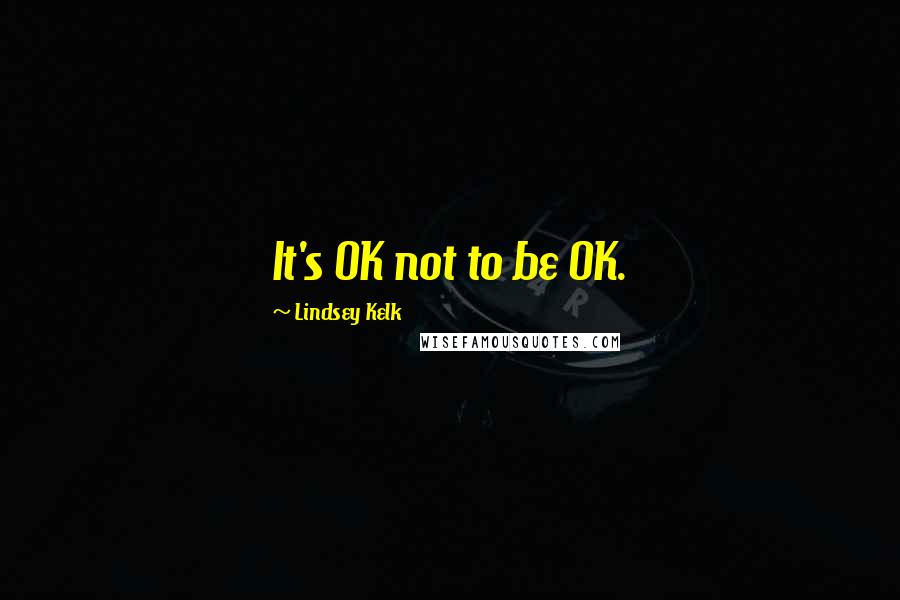 Lindsey Kelk Quotes: It's OK not to be OK.