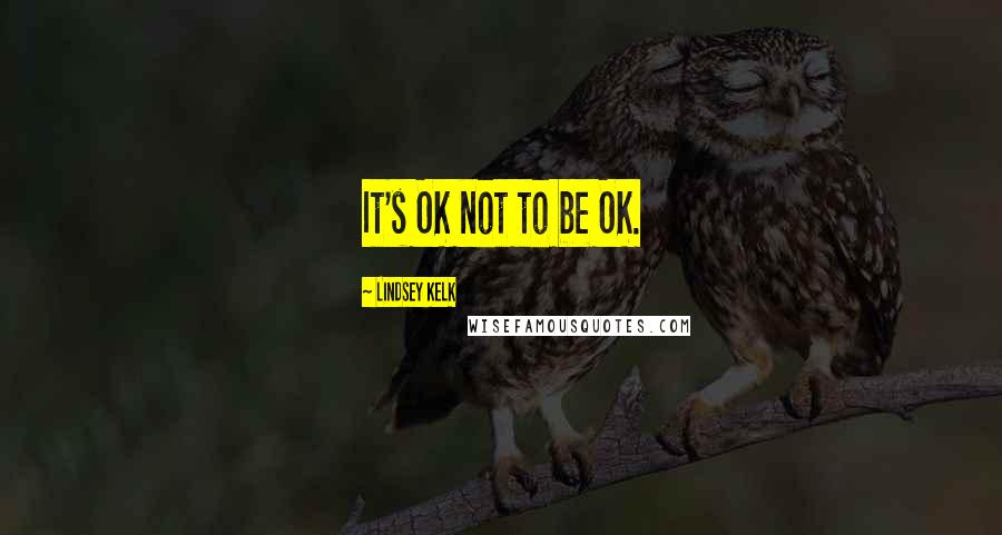 Lindsey Kelk Quotes: It's OK not to be OK.