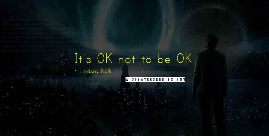 Lindsey Kelk Quotes: It's OK not to be OK.