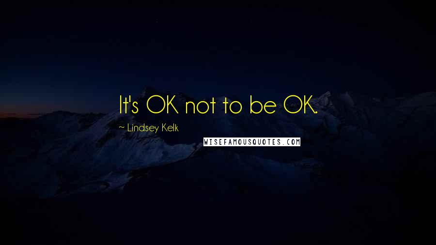 Lindsey Kelk Quotes: It's OK not to be OK.