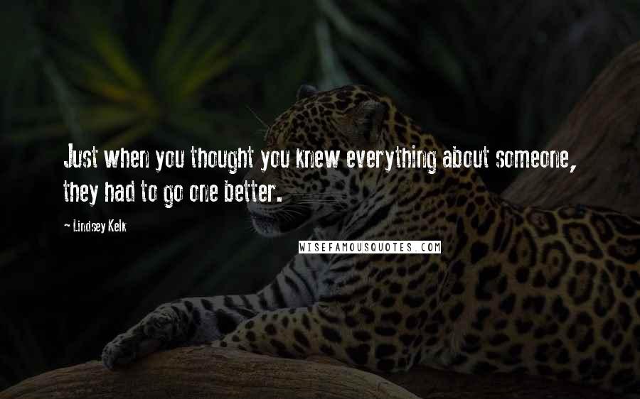 Lindsey Kelk Quotes: Just when you thought you knew everything about someone, they had to go one better.