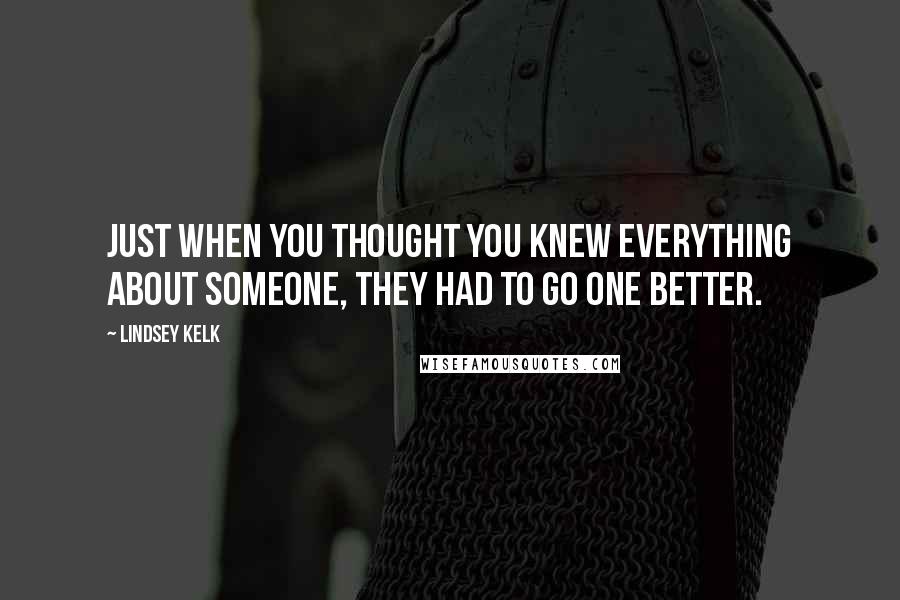 Lindsey Kelk Quotes: Just when you thought you knew everything about someone, they had to go one better.