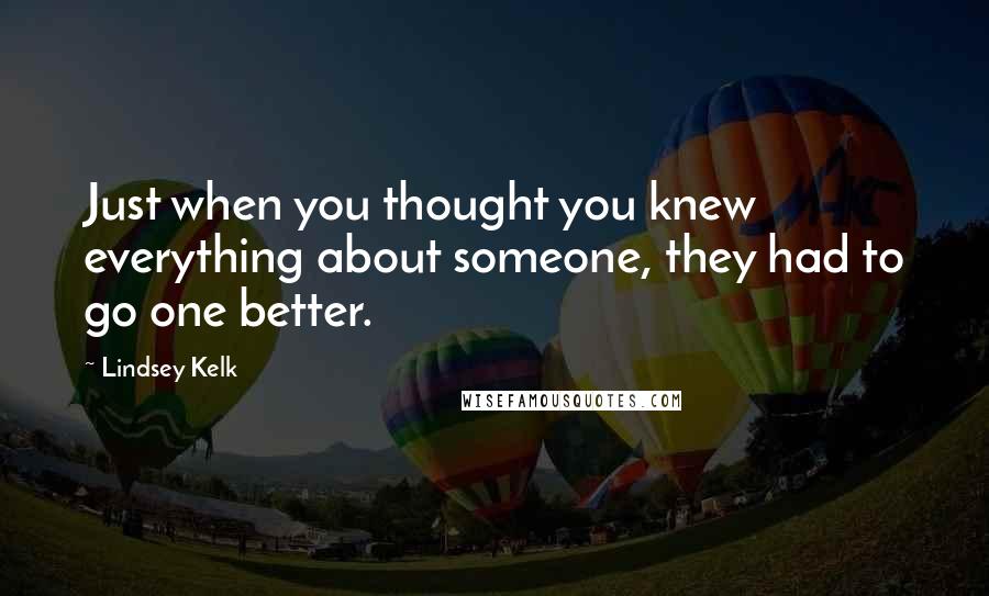 Lindsey Kelk Quotes: Just when you thought you knew everything about someone, they had to go one better.