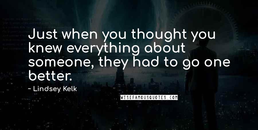 Lindsey Kelk Quotes: Just when you thought you knew everything about someone, they had to go one better.