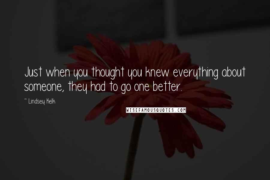 Lindsey Kelk Quotes: Just when you thought you knew everything about someone, they had to go one better.