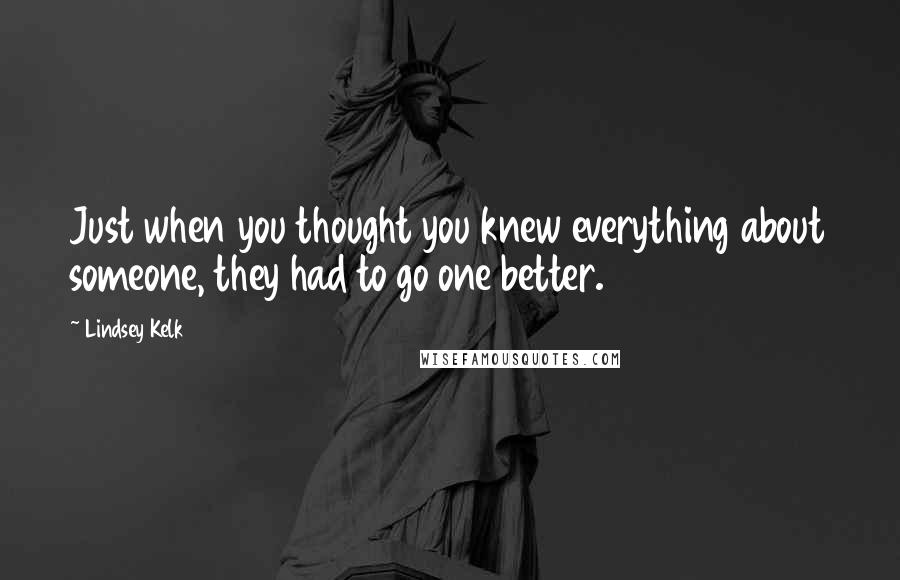 Lindsey Kelk Quotes: Just when you thought you knew everything about someone, they had to go one better.