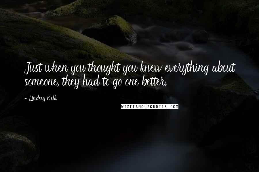 Lindsey Kelk Quotes: Just when you thought you knew everything about someone, they had to go one better.