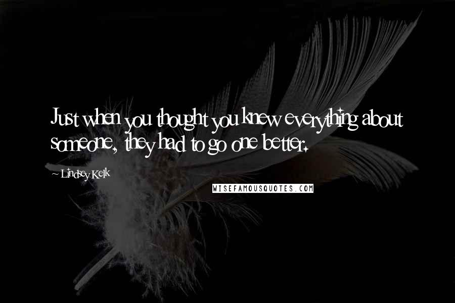 Lindsey Kelk Quotes: Just when you thought you knew everything about someone, they had to go one better.