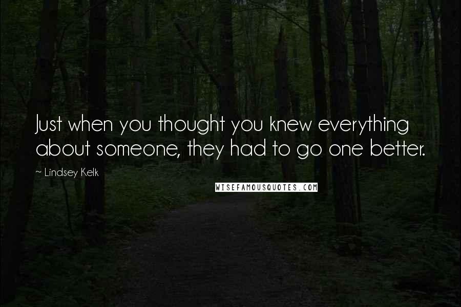 Lindsey Kelk Quotes: Just when you thought you knew everything about someone, they had to go one better.