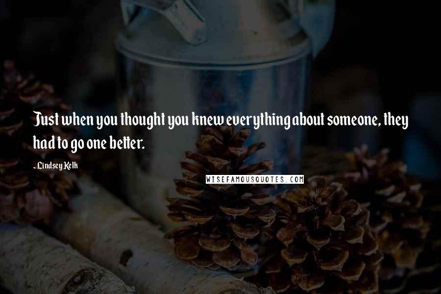Lindsey Kelk Quotes: Just when you thought you knew everything about someone, they had to go one better.