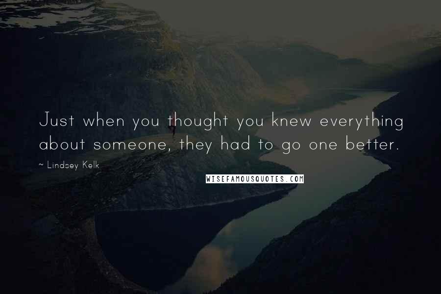 Lindsey Kelk Quotes: Just when you thought you knew everything about someone, they had to go one better.