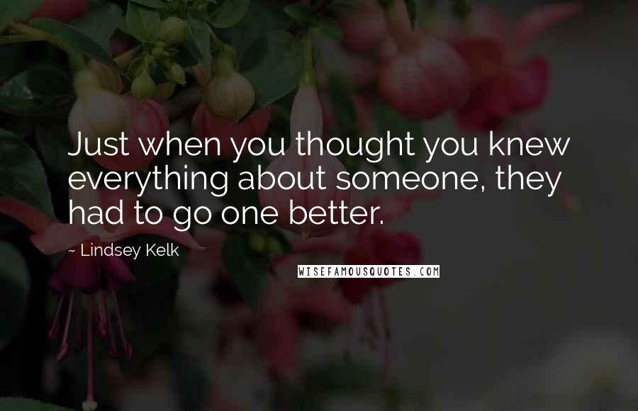 Lindsey Kelk Quotes: Just when you thought you knew everything about someone, they had to go one better.