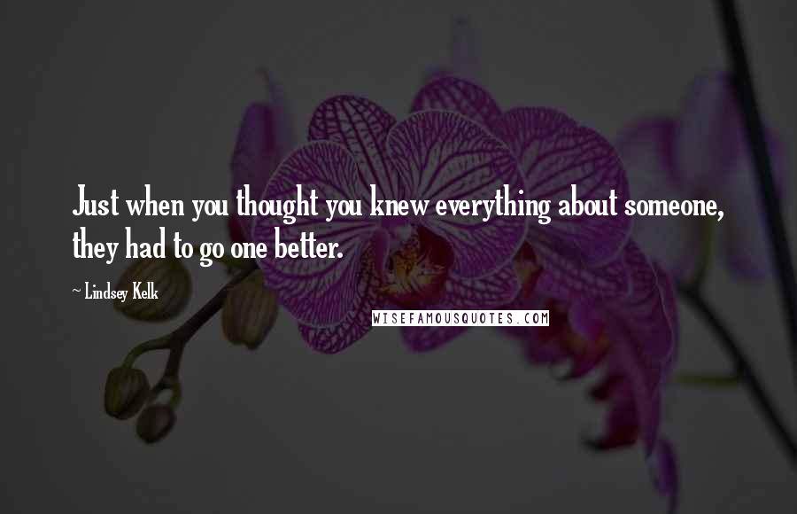 Lindsey Kelk Quotes: Just when you thought you knew everything about someone, they had to go one better.