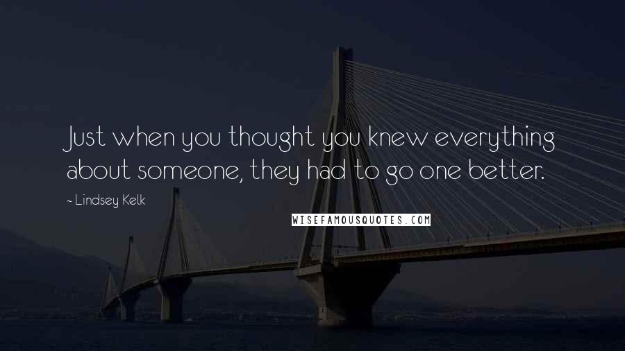 Lindsey Kelk Quotes: Just when you thought you knew everything about someone, they had to go one better.