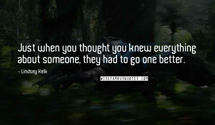 Lindsey Kelk Quotes: Just when you thought you knew everything about someone, they had to go one better.