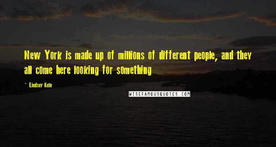 Lindsey Kelk Quotes: New York is made up of millions of different people, and they all come here looking for something