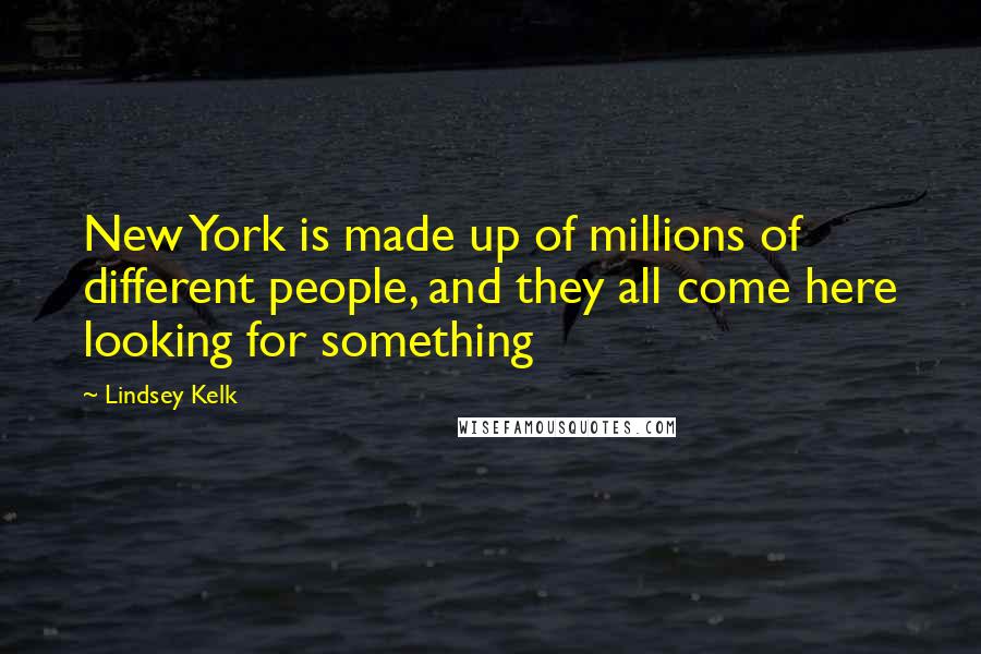 Lindsey Kelk Quotes: New York is made up of millions of different people, and they all come here looking for something