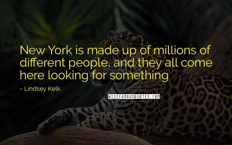 Lindsey Kelk Quotes: New York is made up of millions of different people, and they all come here looking for something