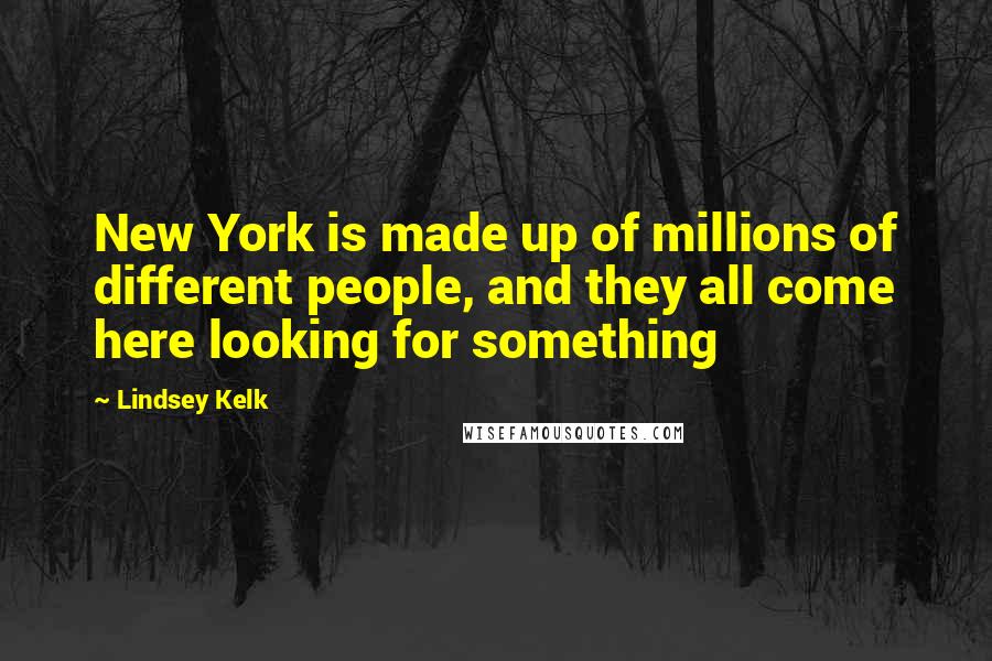 Lindsey Kelk Quotes: New York is made up of millions of different people, and they all come here looking for something