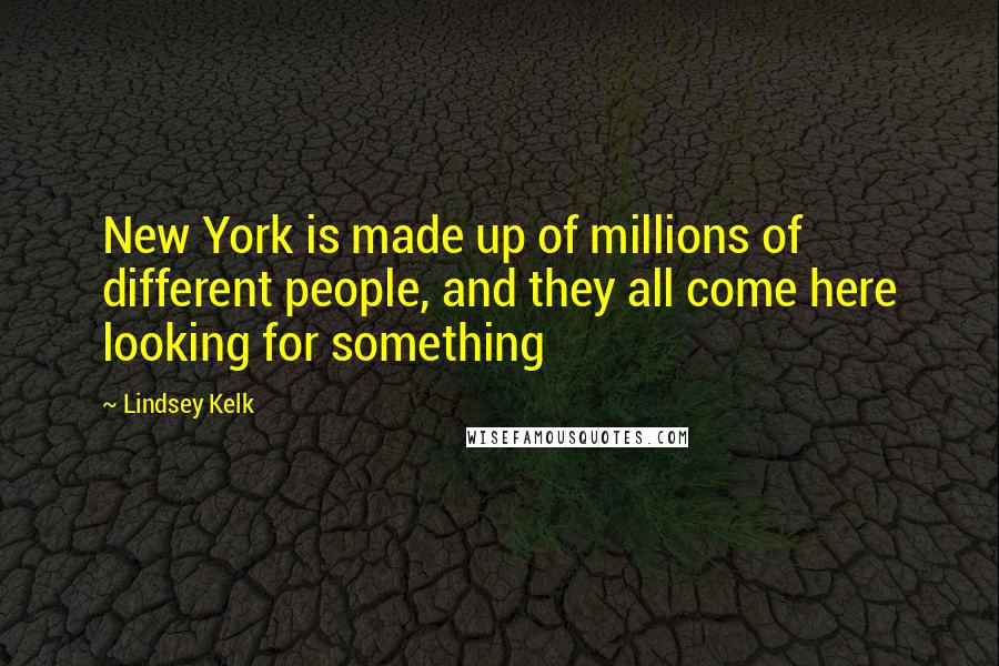 Lindsey Kelk Quotes: New York is made up of millions of different people, and they all come here looking for something