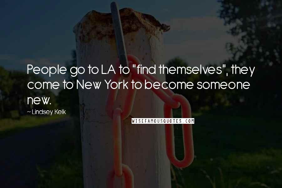 Lindsey Kelk Quotes: People go to LA to "find themselves", they come to New York to become someone new.