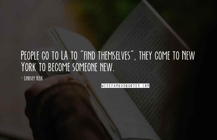 Lindsey Kelk Quotes: People go to LA to "find themselves", they come to New York to become someone new.