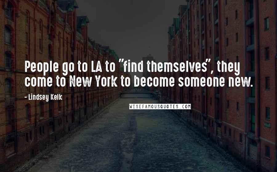 Lindsey Kelk Quotes: People go to LA to "find themselves", they come to New York to become someone new.