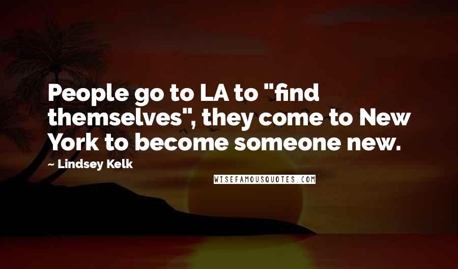 Lindsey Kelk Quotes: People go to LA to "find themselves", they come to New York to become someone new.