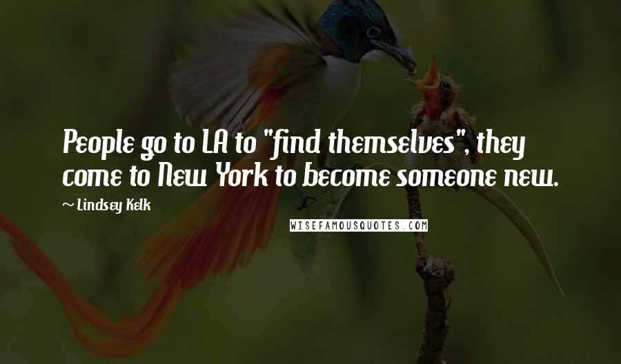 Lindsey Kelk Quotes: People go to LA to "find themselves", they come to New York to become someone new.