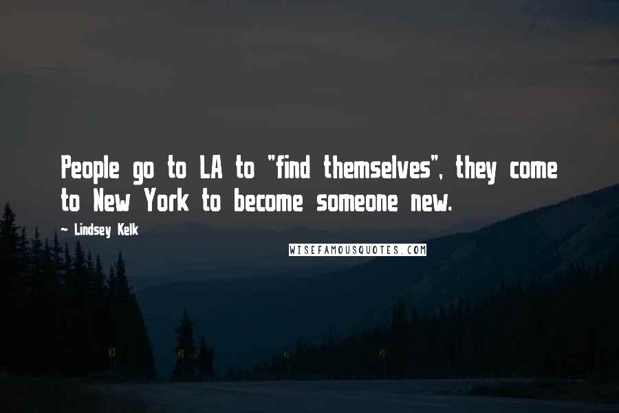 Lindsey Kelk Quotes: People go to LA to "find themselves", they come to New York to become someone new.