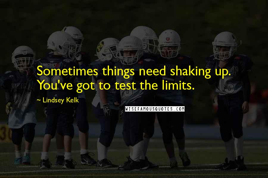 Lindsey Kelk Quotes: Sometimes things need shaking up. You've got to test the limits.