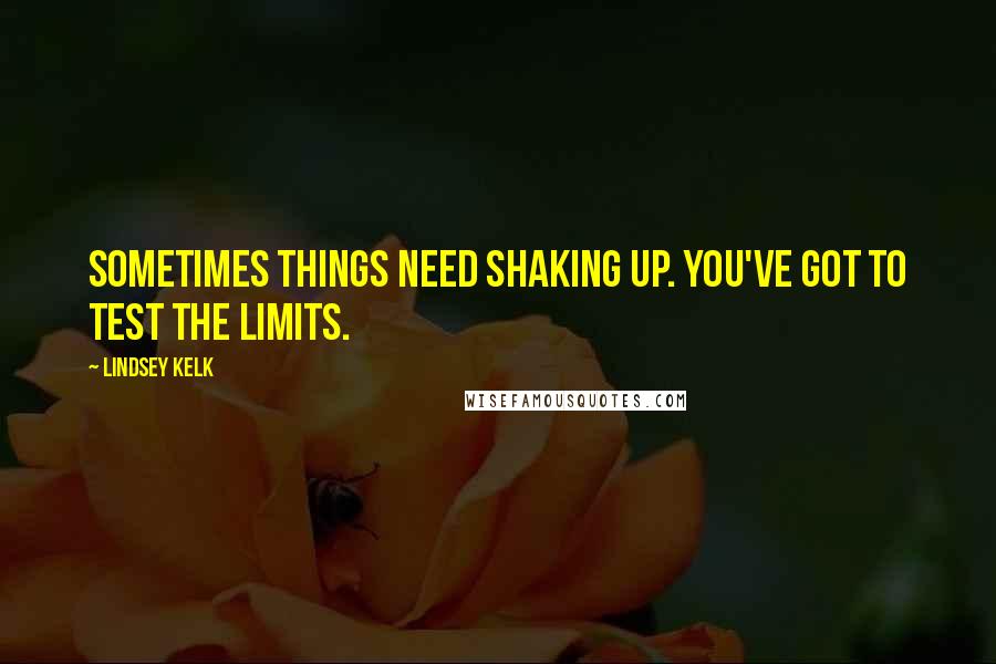 Lindsey Kelk Quotes: Sometimes things need shaking up. You've got to test the limits.