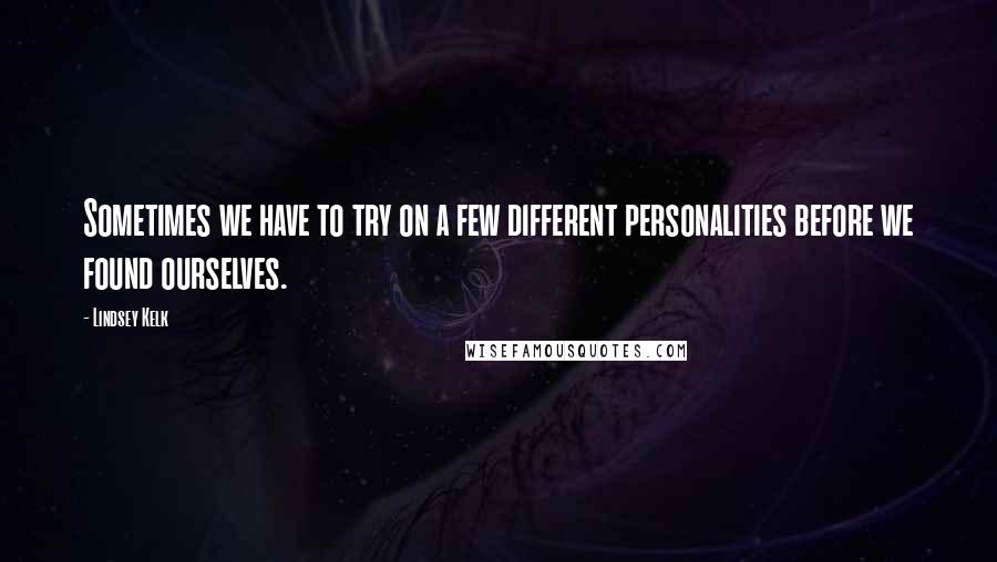 Lindsey Kelk Quotes: Sometimes we have to try on a few different personalities before we found ourselves.