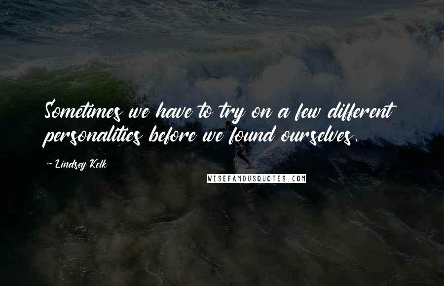 Lindsey Kelk Quotes: Sometimes we have to try on a few different personalities before we found ourselves.