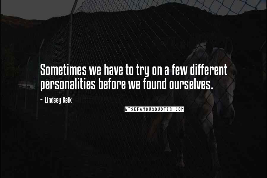 Lindsey Kelk Quotes: Sometimes we have to try on a few different personalities before we found ourselves.