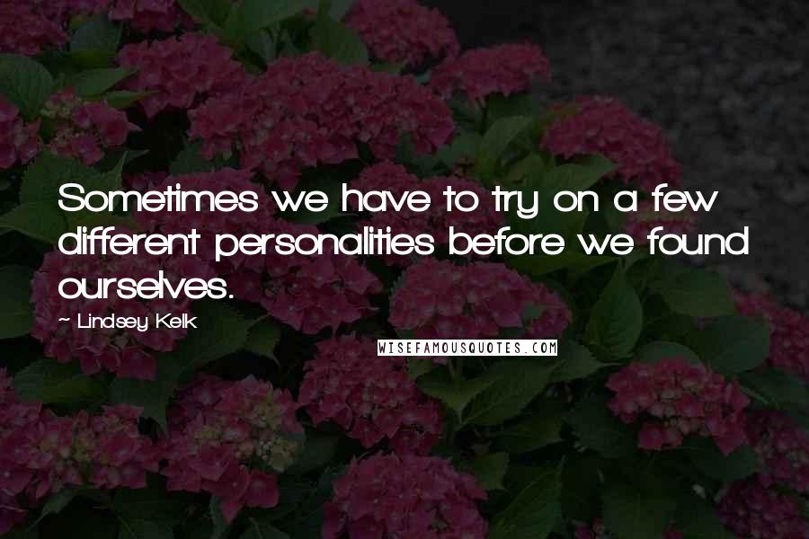 Lindsey Kelk Quotes: Sometimes we have to try on a few different personalities before we found ourselves.