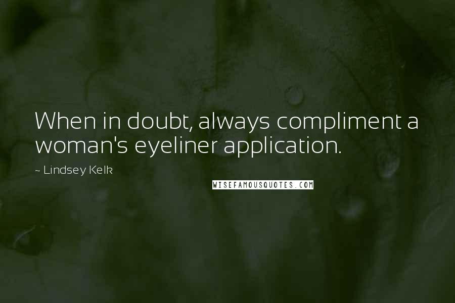 Lindsey Kelk Quotes: When in doubt, always compliment a woman's eyeliner application.