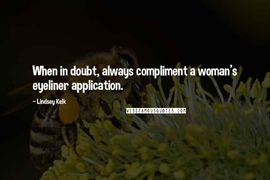 Lindsey Kelk Quotes: When in doubt, always compliment a woman's eyeliner application.