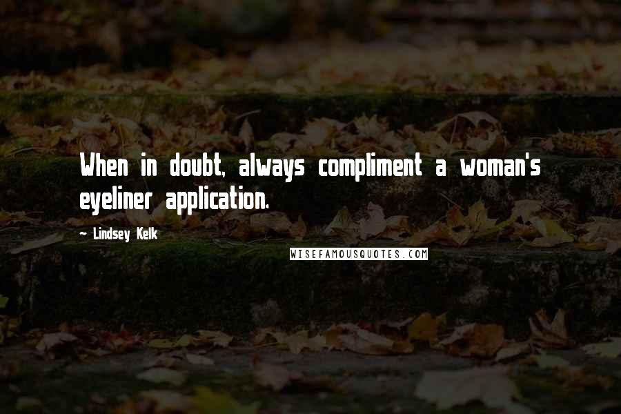 Lindsey Kelk Quotes: When in doubt, always compliment a woman's eyeliner application.