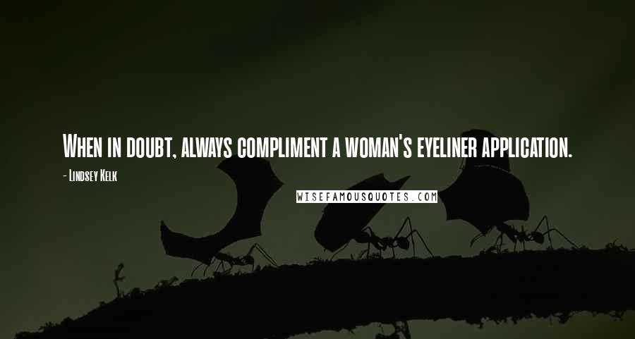 Lindsey Kelk Quotes: When in doubt, always compliment a woman's eyeliner application.