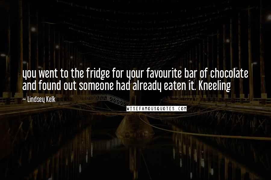 Lindsey Kelk Quotes: you went to the fridge for your favourite bar of chocolate and found out someone had already eaten it. Kneeling