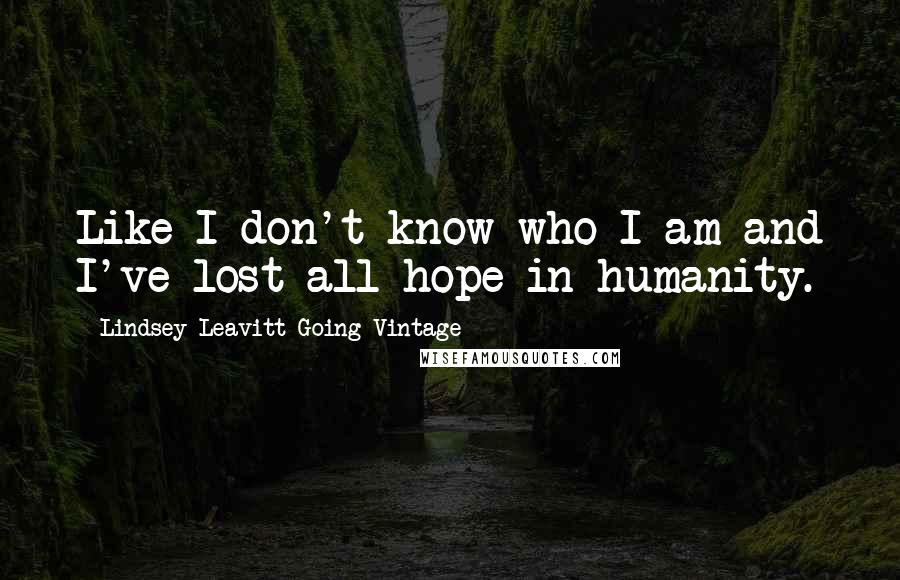 Lindsey Leavitt-Going Vintage Quotes: Like I don't know who I am and I've lost all hope in humanity.