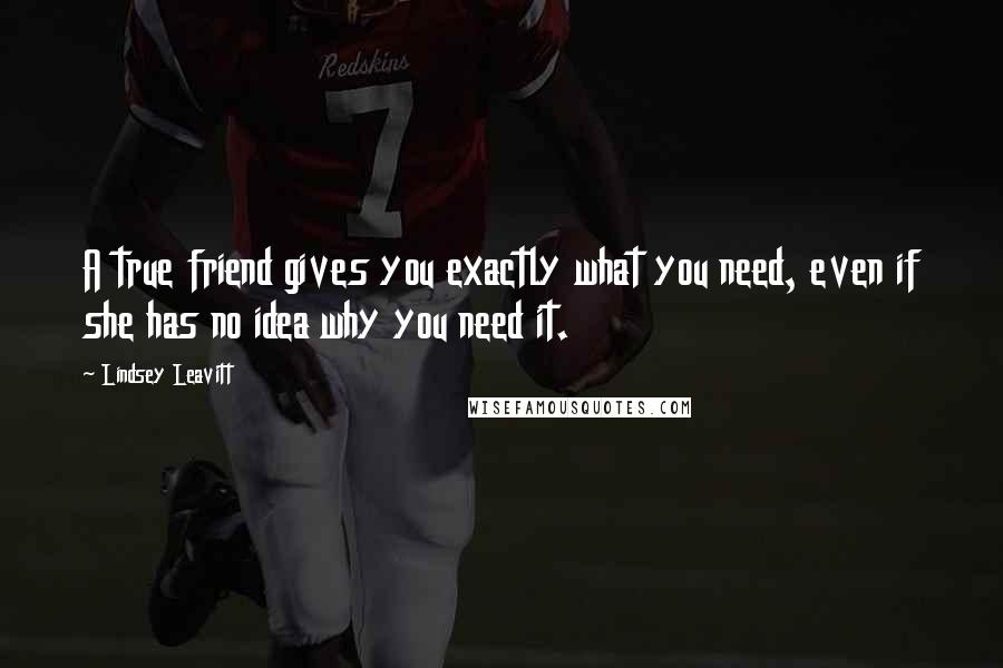 Lindsey Leavitt Quotes: A true friend gives you exactly what you need, even if she has no idea why you need it.