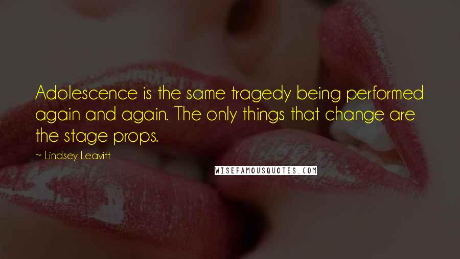 Lindsey Leavitt Quotes: Adolescence is the same tragedy being performed again and again. The only things that change are the stage props.