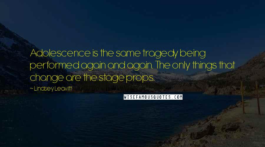 Lindsey Leavitt Quotes: Adolescence is the same tragedy being performed again and again. The only things that change are the stage props.