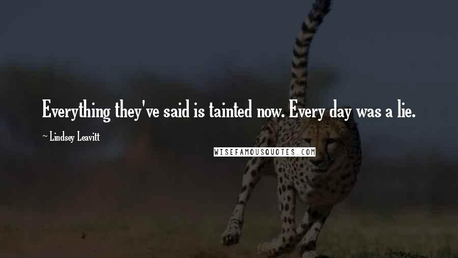 Lindsey Leavitt Quotes: Everything they've said is tainted now. Every day was a lie.