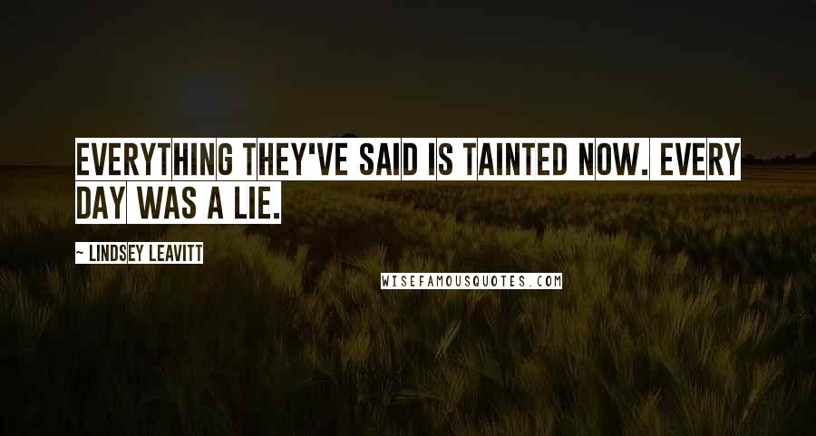 Lindsey Leavitt Quotes: Everything they've said is tainted now. Every day was a lie.